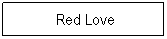 Textfeld:  Red Love
